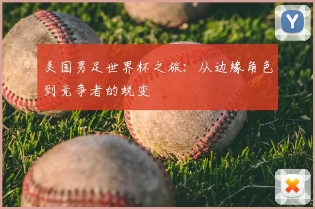 美国男足世界杯之旅：从边缘角色到竞争者的蜕变