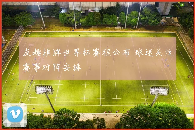 友趣棋牌世界杯赛程公布 球迷关注赛事对阵安排