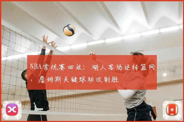 NBA常规赛回放:湖人客场逆转篮网,詹姆斯关键球助攻制胜