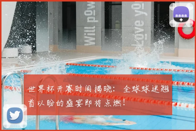 世界杯开赛时间揭晓：全球球迷翘首以盼的盛宴即将点燃！