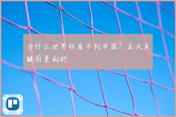 为什么世界杯看不到中国？五大关键因素剖析