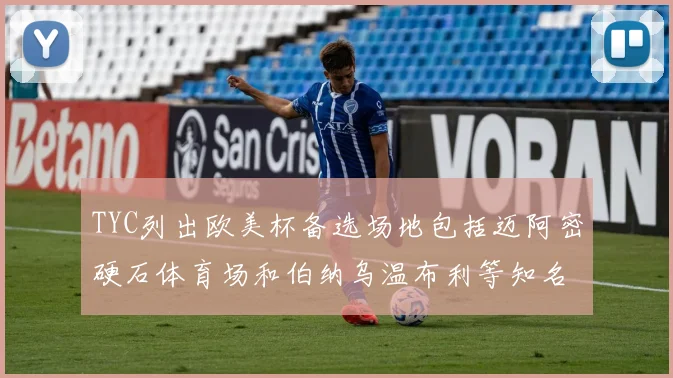 TYC列出欧美杯备选场地包括迈阿密硬石体育场和伯纳乌温布利等知名场馆