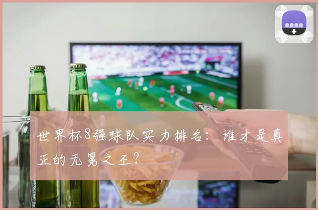 世界杯8强球队实力排名：谁才是真正的无冕之王？