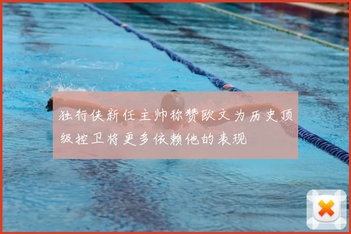 独行侠新任主帅称赞欧文为历史顶级控卫将更多依赖他的表现