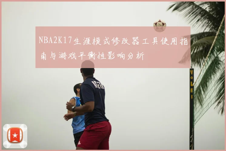 NBA2K17生涯模式修改器工具使用指南与游戏平衡性影响分析