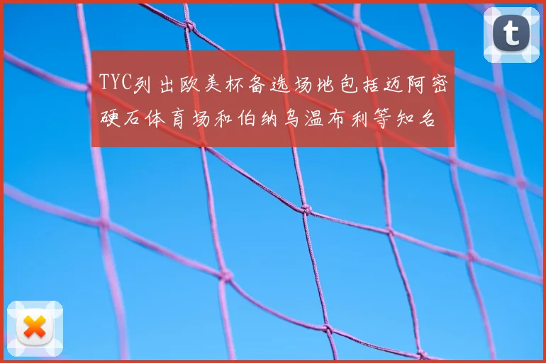 TYC列出欧美杯备选场地包括迈阿密硬石体育场和伯纳乌温布利等知名场馆