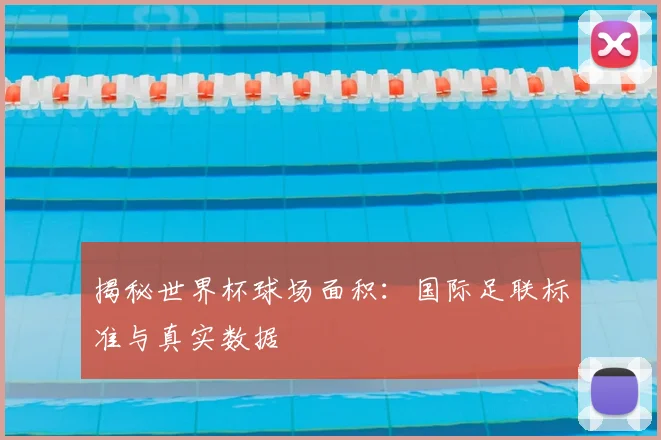 揭秘世界杯球场面积：国际足联标准与真实数据