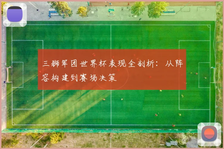 三狮军团世界杯表现全剖析：从阵容构建到赛场决策
