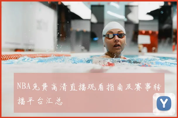 NBA免费高清直播观看指南及赛事转播平台汇总