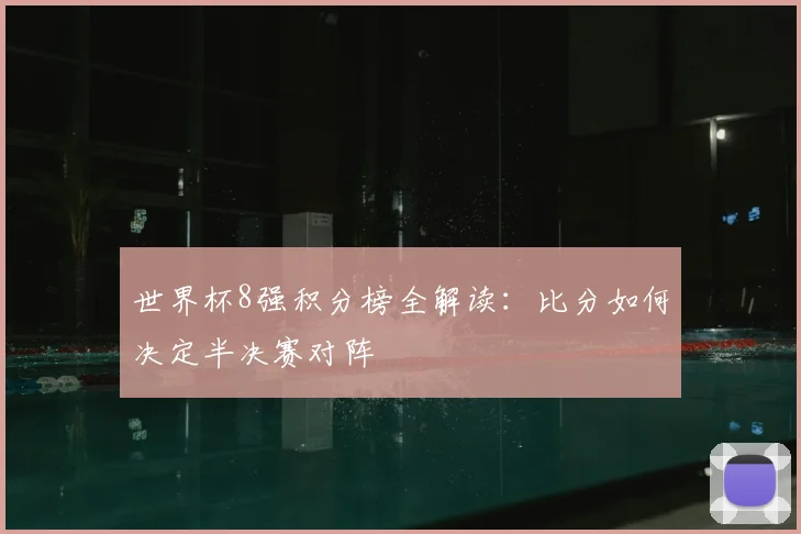 世界杯8强积分榜全解读：比分如何决定半决赛对阵
