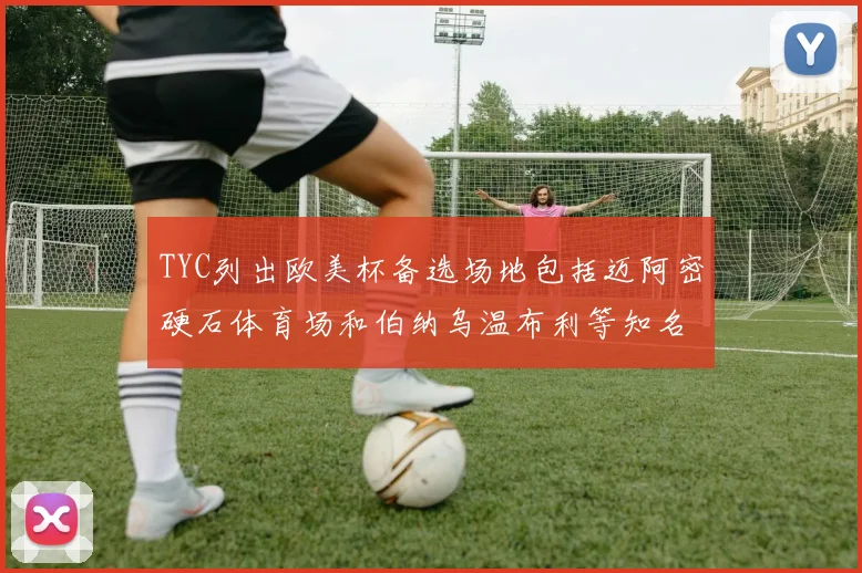 TYC列出欧美杯备选场地包括迈阿密硬石体育场和伯纳乌温布利等知名场馆
