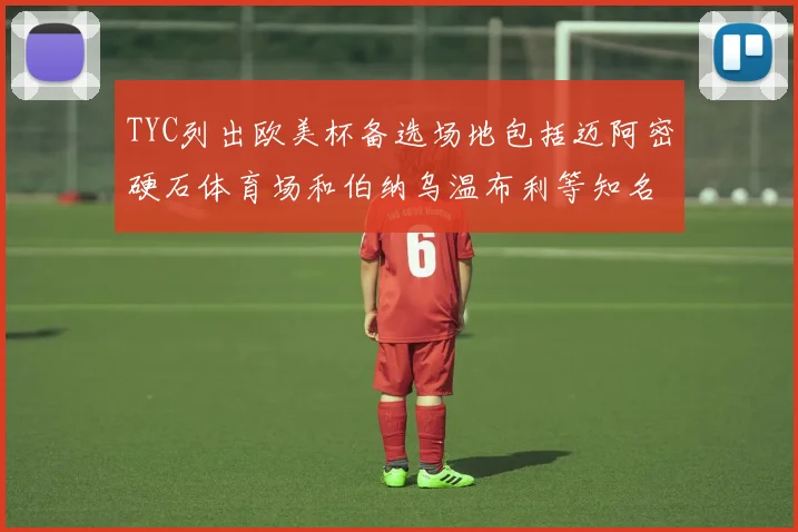 TYC列出欧美杯备选场地包括迈阿密硬石体育场和伯纳乌温布利等知名场馆