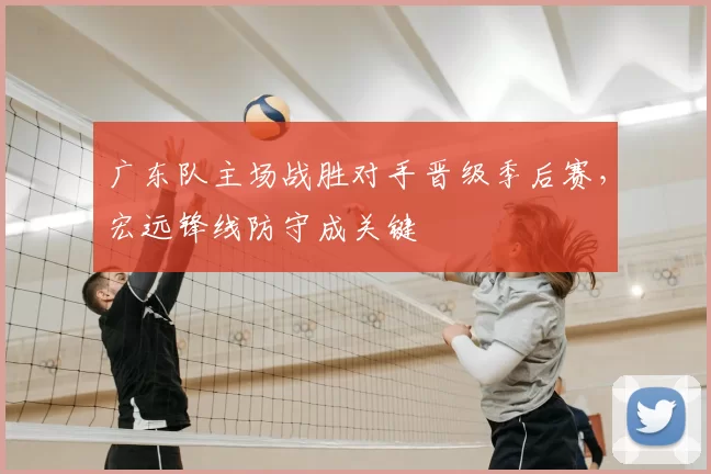 广东队主场战胜对手晋级季后赛，宏远锋线防守成关键