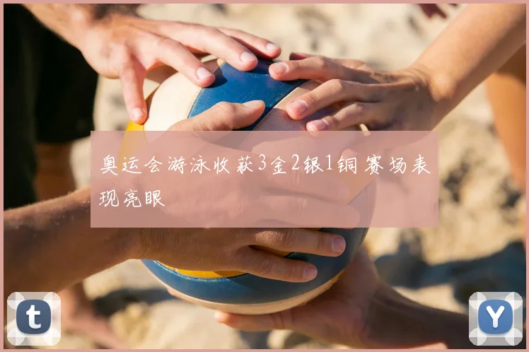 奥运会游泳收获3金2银1铜 赛场表现亮眼