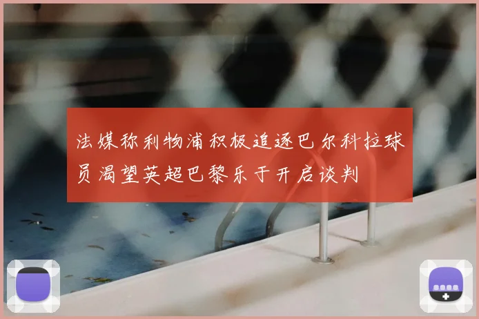 法媒称利物浦积极追逐巴尔科拉球员渴望英超巴黎乐于开启谈判