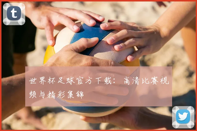 世界杯足球官方下载:高清比赛视频与精彩集锦