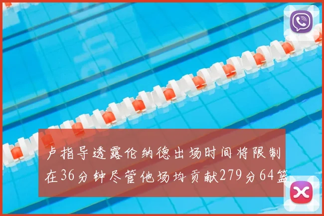 卢指导透露伦纳德出场时间将限制在36分钟尽管他场均贡献279分64篮板37助攻
