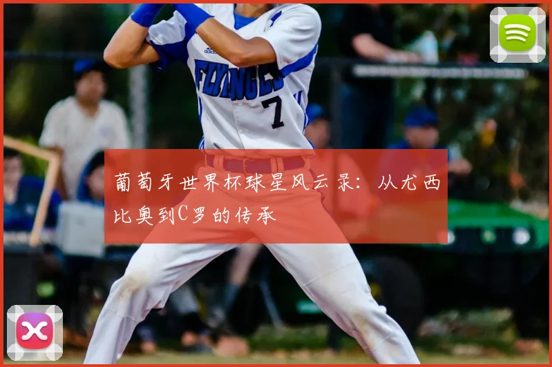 葡萄牙世界杯球星风云录：从尤西比奥到C罗的传承