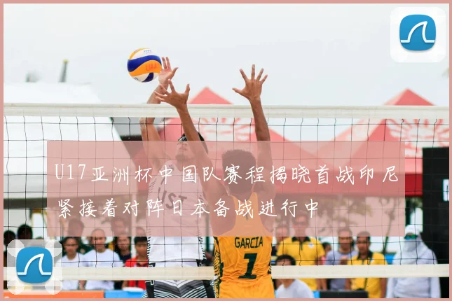 U17亚洲杯中国队赛程揭晓首战印尼紧接着对阵日本备战进行中
