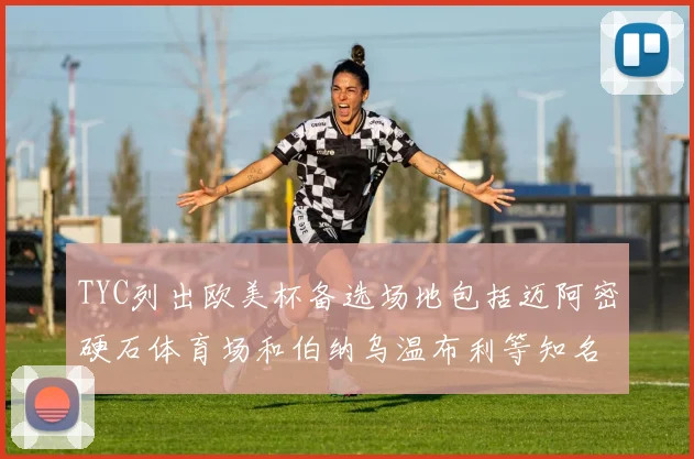 TYC列出欧美杯备选场地包括迈阿密硬石体育场和伯纳乌温布利等知名场馆