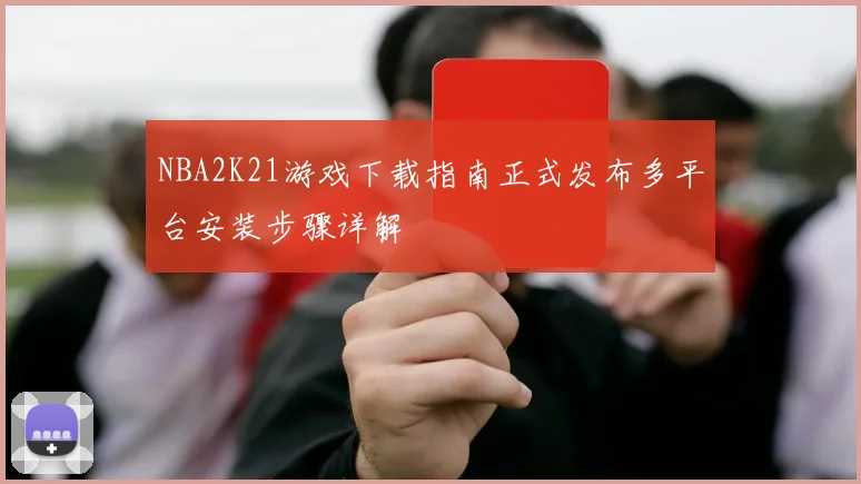 NBA2K21游戏下载指南正式发布多平台安装步骤详解