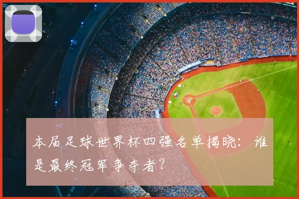 本届足球世界杯四强名单揭晓：谁是最终冠军争夺者？