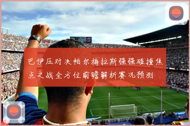 巴伊压对决帕尔梅拉斯强强碰撞焦点之战全方位前瞻解析赛况预测