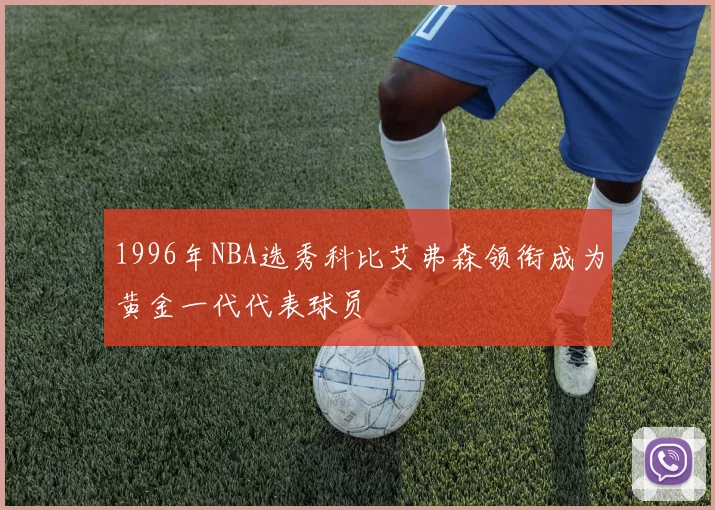1996年NBA选秀科比艾弗森领衔成为黄金一代代表球员