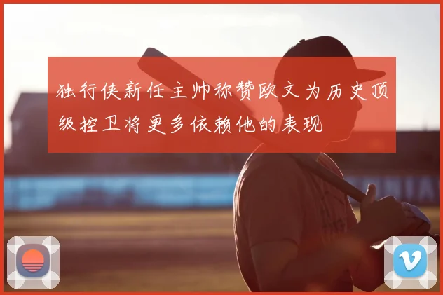 独行侠新任主帅称赞欧文为历史顶级控卫将更多依赖他的表现