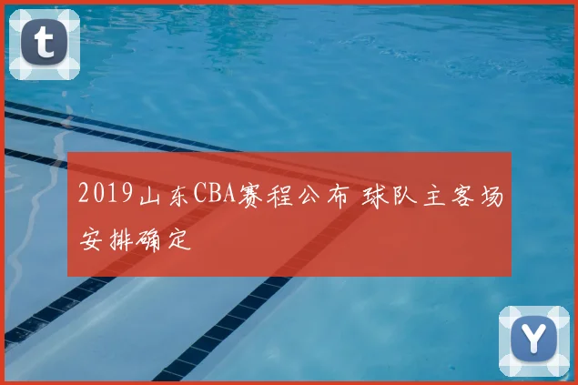 2019山东CBA赛程公布 球队主客场安排确定