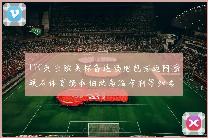 TYC列出欧美杯备选场地包括迈阿密硬石体育场和伯纳乌温布利等知名场馆
