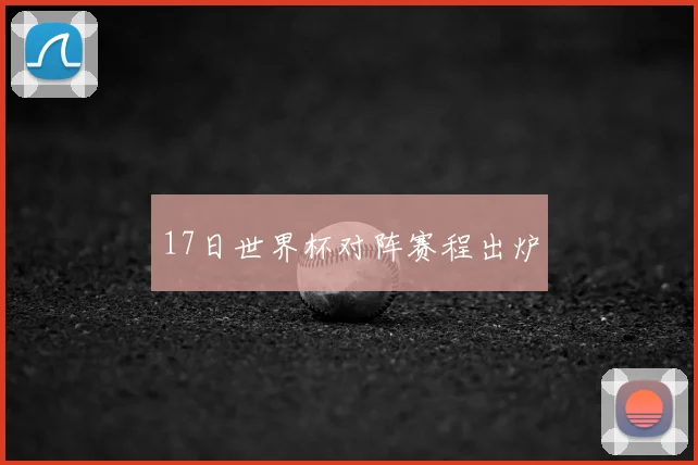 17日世界杯对阵赛程出炉