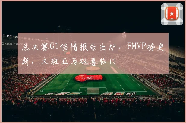 总决赛G1伤情报告出炉，FMVP榜更新，文班亚马双喜临门