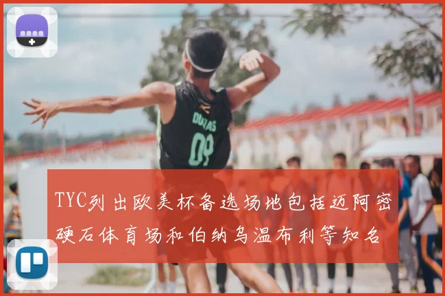TYC列出欧美杯备选场地包括迈阿密硬石体育场和伯纳乌温布利等知名场馆