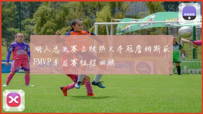 湖人总决赛击败热火夺冠詹姆斯获FMVP季后赛征程回顾