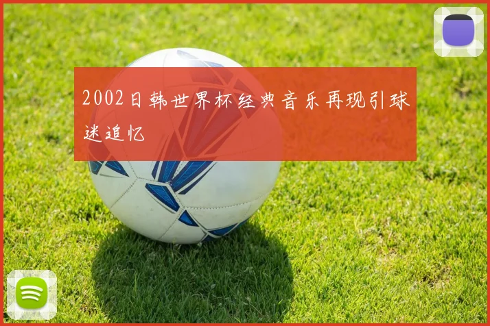 2002日韩世界杯经典音乐再现引球迷追忆