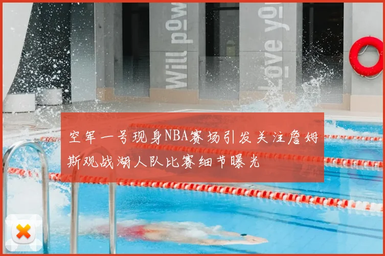 空军一号现身NBA赛场引发关注詹姆斯观战湖人队比赛细节曝光