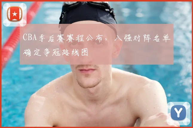 CBA季后赛赛程公布,八强对阵名单确定争冠路线图