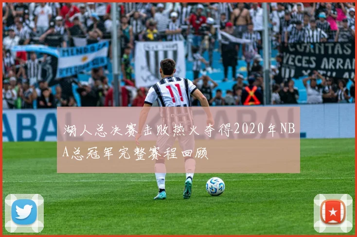 湖人总决赛击败热火夺得2020年NBA总冠军完整赛程回顾