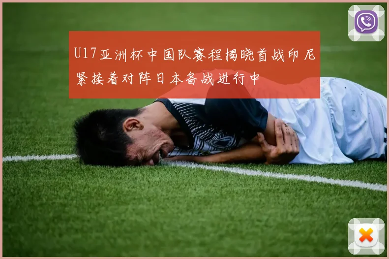 U17亚洲杯中国队赛程揭晓首战印尼紧接着对阵日本备战进行中