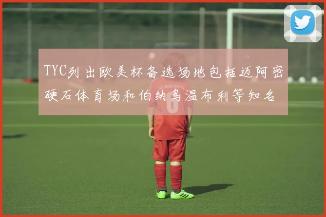 TYC列出欧美杯备选场地包括迈阿密硬石体育场和伯纳乌温布利等知名场馆
