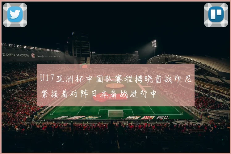 U17亚洲杯中国队赛程揭晓首战印尼紧接着对阵日本备战进行中
