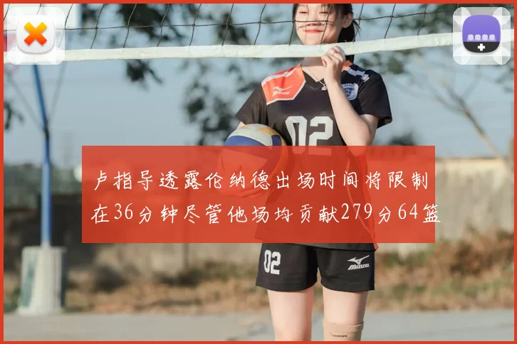 卢指导透露伦纳德出场时间将限制在36分钟尽管他场均贡献279分64篮板37助攻