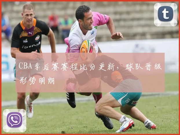 CBA季后赛赛程比分更新，球队晋级形势明朗