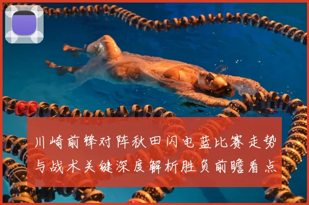 川崎前锋对阵秋田闪电蓝比赛走势与战术关键深度解析胜负前瞻看点