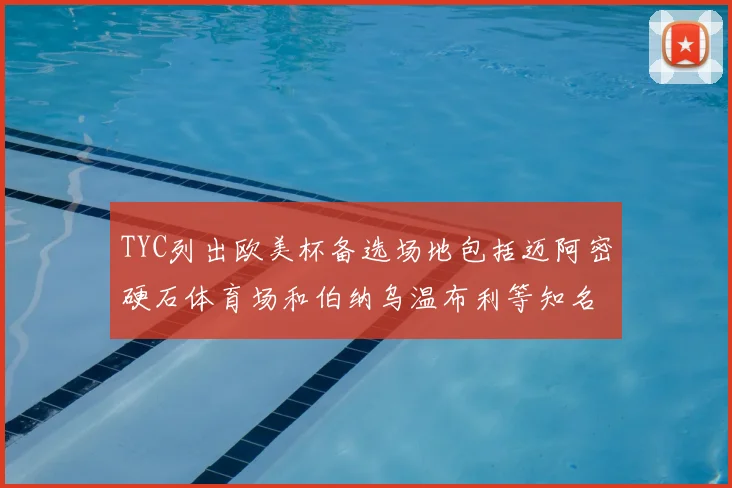 TYC列出欧美杯备选场地包括迈阿密硬石体育场和伯纳乌温布利等知名场馆
