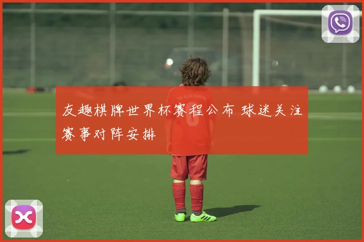友趣棋牌世界杯赛程公布 球迷关注赛事对阵安排